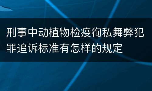 刑事中动植物检疫徇私舞弊犯罪追诉标准有怎样的规定