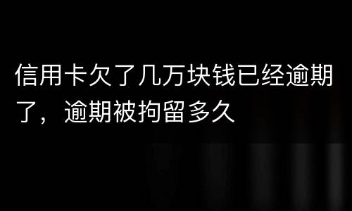 信用卡欠了几万块钱已经逾期了，逾期被拘留多久