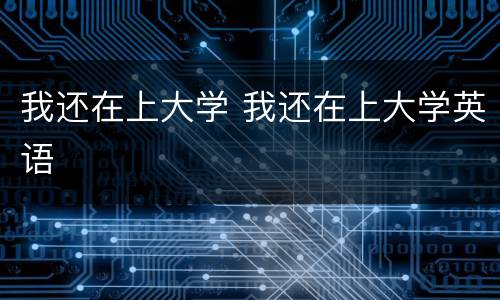 我还在上大学 我还在上大学英语