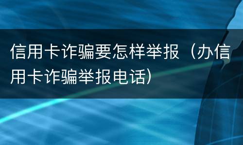 信用卡诈骗要怎样举报（办信用卡诈骗举报电话）