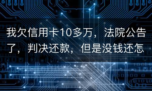 我欠信用卡10多万，法院公告了，判决还款，但是没钱还怎么办啊