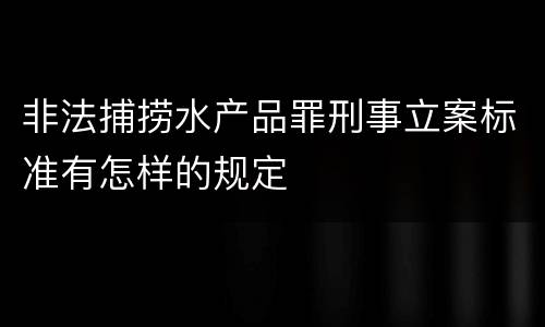 非法捕捞水产品罪刑事立案标准有怎样的规定