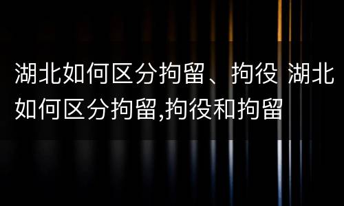 湖北如何区分拘留、拘役 湖北如何区分拘留,拘役和拘留