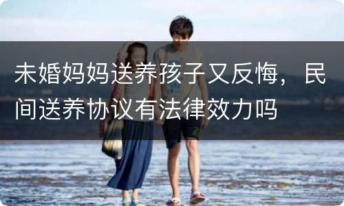 未婚妈妈送养孩子又反悔，民间送养协议有法律效力吗