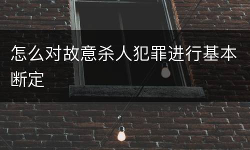 怎么对故意杀人犯罪进行基本断定
