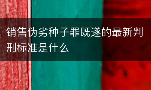 销售伪劣种子罪既遂的最新判刑标准是什么