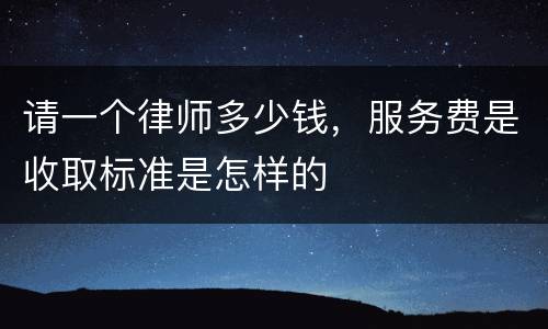 请一个律师多少钱，服务费是收取标准是怎样的