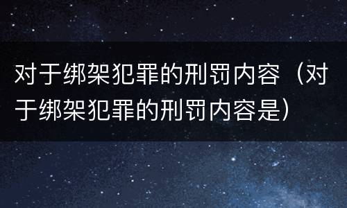 对于绑架犯罪的刑罚内容（对于绑架犯罪的刑罚内容是）