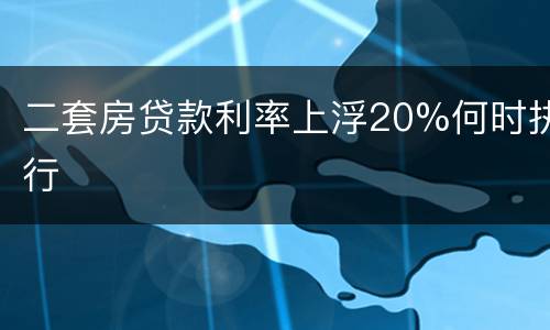 二套房贷款利率上浮20%何时执行