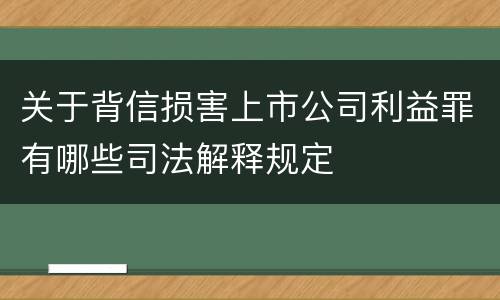 关于背信损害上市公司利益罪有哪些司法解释规定