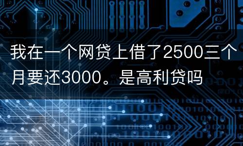 我在一个网贷上借了2500三个月要还3000。是高利贷吗