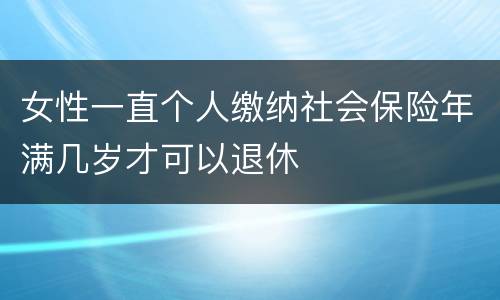 女性一直个人缴纳社会保险年满几岁才可以退休