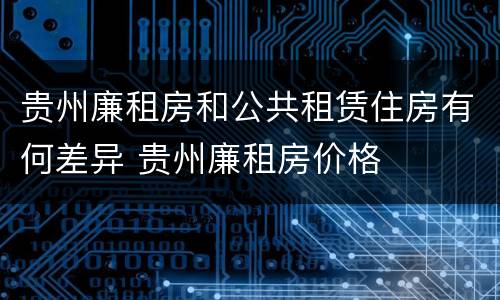 贵州廉租房和公共租赁住房有何差异 贵州廉租房价格
