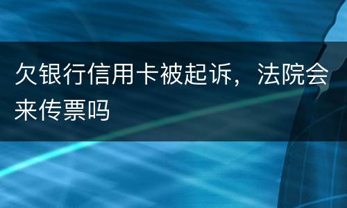 欠银行信用卡被起诉，法院会来传票吗