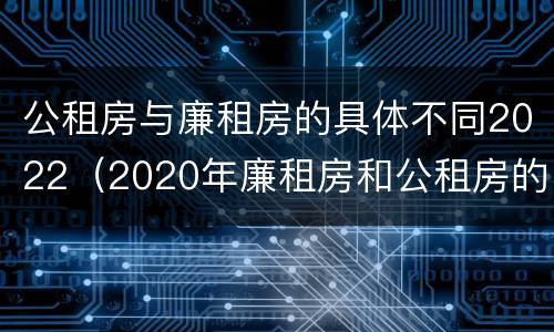 公租房与廉租房的具体不同2022（2020年廉租房和公租房的区别）