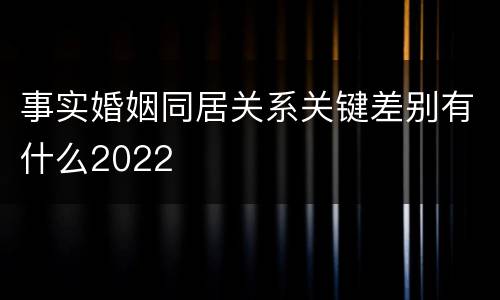 事实婚姻同居关系关键差别有什么2022