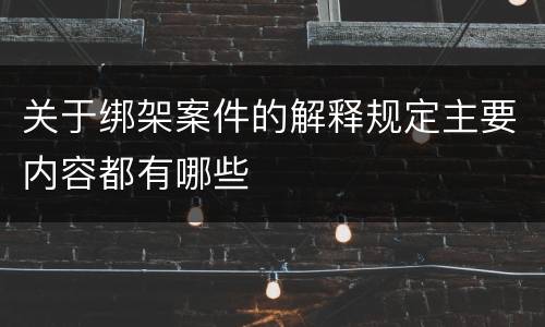 关于绑架案件的解释规定主要内容都有哪些