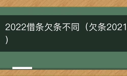 2022借条欠条不同（欠条2021）