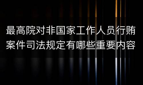 最高院对非国家工作人员行贿案件司法规定有哪些重要内容