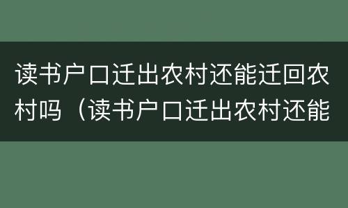 读书户口迁出农村还能迁回农村吗（读书户口迁出农村还能迁回农村吗浙江）