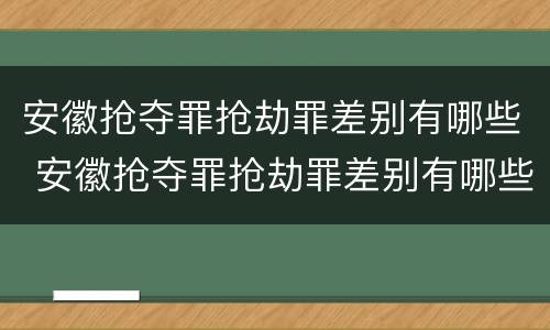 安徽抢夺罪抢劫罪差别有哪些 安徽抢夺罪抢劫罪差别有哪些案件