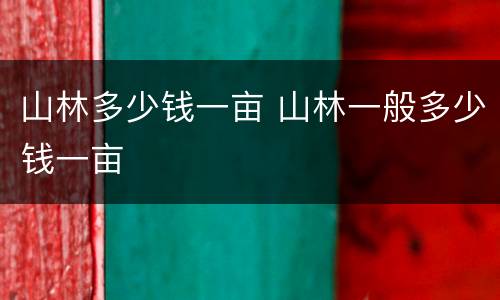 山林多少钱一亩 山林一般多少钱一亩