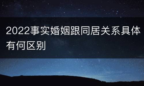 2022事实婚姻跟同居关系具体有何区别