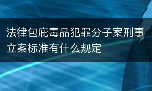法律包庇毒品犯罪分子案刑事立案标准有什么规定