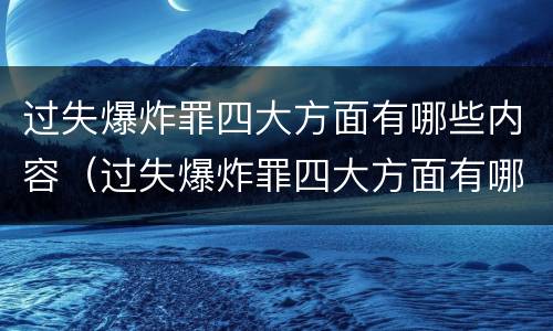 过失爆炸罪四大方面有哪些内容（过失爆炸罪四大方面有哪些内容呢）