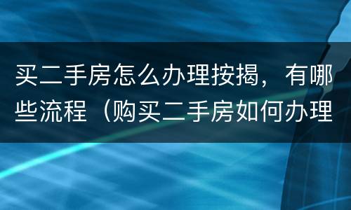 买二手房怎么办理按揭，有哪些流程（购买二手房如何办理按揭及交易流程）