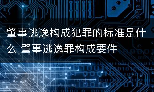 肇事逃逸构成犯罪的标准是什么 肇事逃逸罪构成要件