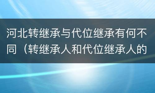 河北转继承与代位继承有何不同（转继承人和代位继承人的区别）