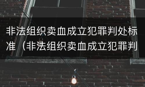 非法组织卖血成立犯罪判处标准（非法组织卖血成立犯罪判处标准是多少）