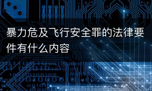 暴力危及飞行安全罪的法律要件有什么内容