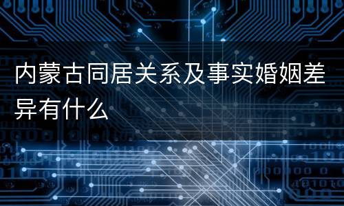 内蒙古同居关系及事实婚姻差异有什么