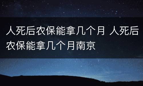 人死后农保能拿几个月 人死后农保能拿几个月南京