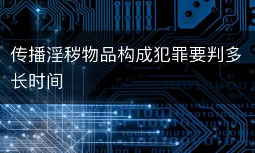 传播淫秽物品构成犯罪要判多长时间