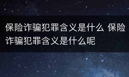 保险诈骗犯罪含义是什么 保险诈骗犯罪含义是什么呢