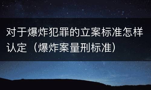对于爆炸犯罪的立案标准怎样认定（爆炸案量刑标准）