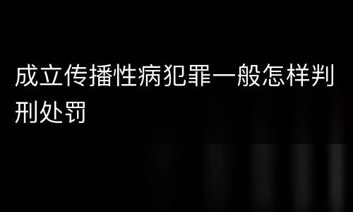 成立传播性病犯罪一般怎样判刑处罚