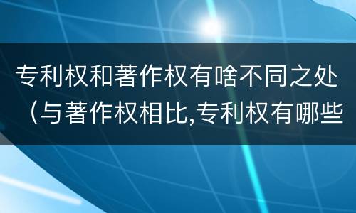 专利权和著作权有啥不同之处（与著作权相比,专利权有哪些特征）