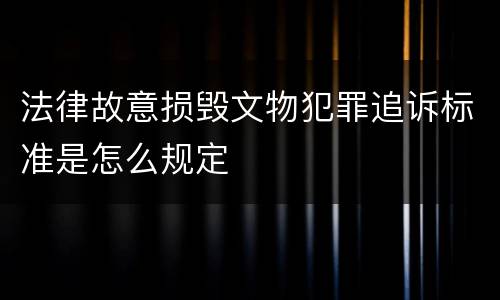 法律故意损毁文物犯罪追诉标准是怎么规定
