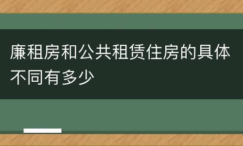 廉租房和公共租赁住房的具体不同有多少
