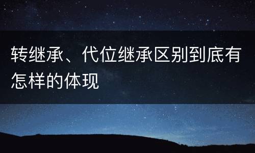 转继承、代位继承区别到底有怎样的体现