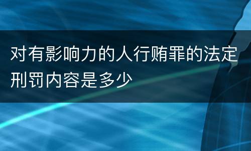 对有影响力的人行贿罪的法定刑罚内容是多少