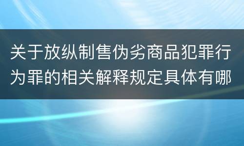 关于放纵制售伪劣商品犯罪行为罪的相关解释规定具体有哪些重要内容