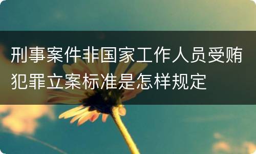 刑事案件非国家工作人员受贿犯罪立案标准是怎样规定