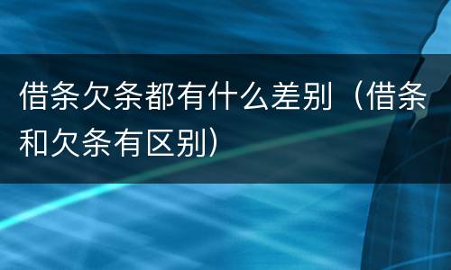 借条欠条都有什么差别（借条和欠条有区别）