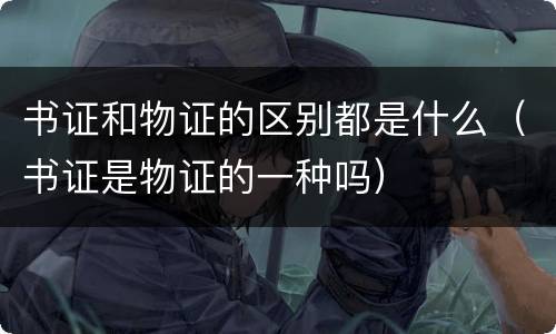 书证和物证的区别都是什么（书证是物证的一种吗）