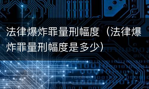 法律爆炸罪量刑幅度（法律爆炸罪量刑幅度是多少）